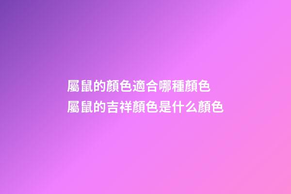 屬鼠的顏色適合哪種顏色 屬鼠的吉祥顏色是什么顏色-第1張-觀點-玄機派